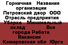 Горничная › Название организации ­ Петровский двор, ООО › Отрасль предприятия ­ Уборка › Минимальный оклад ­ 15 000 - Все города Работа » Вакансии   . Кемеровская обл.,Юрга г.